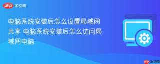 电脑系统安装后怎么设置局域网共享 电脑系统安装后怎么访问局域网电脑