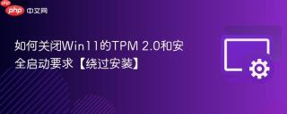 如何关闭Win11的TPM 2.0和安全启动要求【绕过安装】