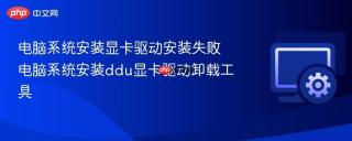 电脑系统安装显卡驱动安装失败 电脑系统安装ddu显卡驱动卸载工具