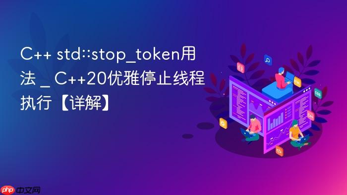 c++ std::stop_token用法 _ c++20优雅停止线程执行【详解】