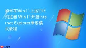 如何在Win11上运行IE浏览器 Win11开启Internet Explorer兼容模式教程