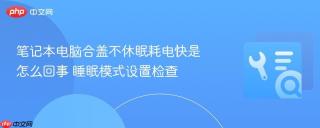 笔记本电脑合盖不休眠耗电快是怎么回事 睡眠模式设置检查