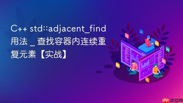 c++ std::adjacent_find用法 _ 查找容器内连续重复元素【实战】