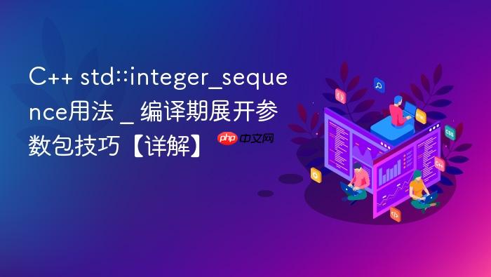 c++ std::integer_sequence用法 _ 编译期展开参数包技巧【详解】