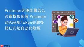 postman环境变量怎么设置提取传递 postman动态获取token关联多接口实战自动化教程