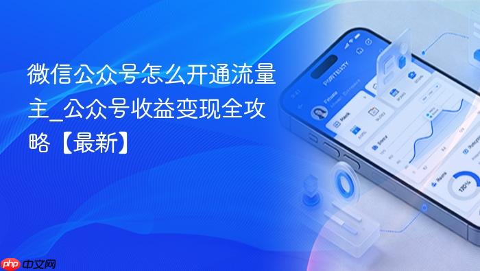 微信公众号怎么开通流量主_公众号收益变现全攻略【最新】