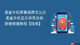 黑鲨手机屏幕绿屏怎么办 黑鲨手机显示异常自助排查修复教程【指南】