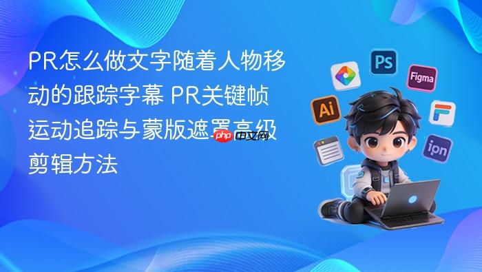 pr怎么做文字随着人物移动的跟踪字幕 pr关键帧运动追踪与蒙版遮罩高级剪辑方法