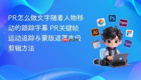 pr怎么做文字随着人物移动的跟踪字幕 pr关键帧运动追踪与蒙版遮罩高级剪辑方法