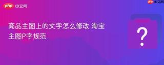 商品主图上的文字怎么修改 淘宝主图P字规范