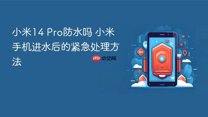 小米14 pro防水吗 小米手机进水后的紧急处理方法