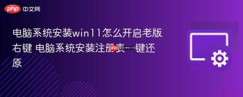 电脑系统安装win11怎么开启老版右键 电脑系统安装注册表一键还原