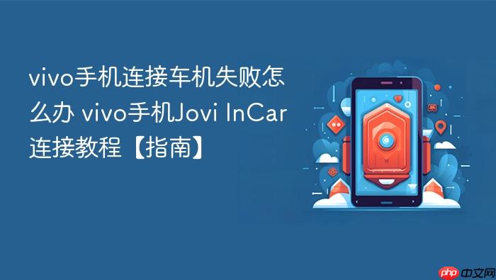 vivo手机连接车机失败怎么办 vivo手机jovi incar连接教程【指南】