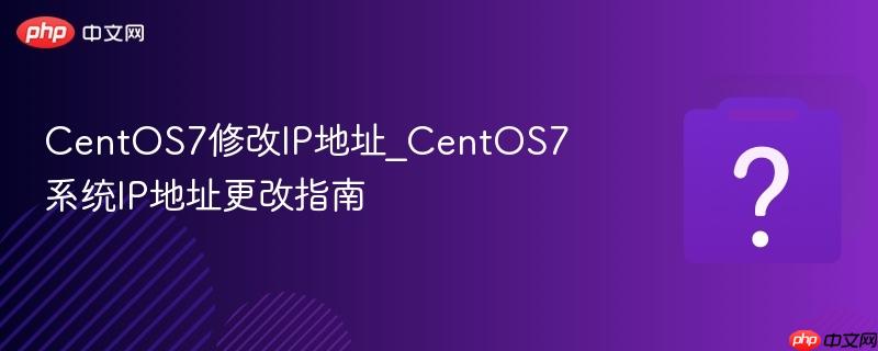centos7修改ip地址_centos7系统ip地址更改指南