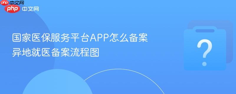 国家医保服务平台app怎么备案 异地就医备案流程图