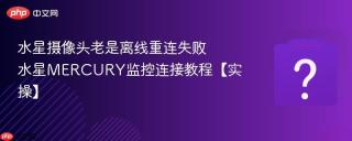 水星摄像头老是离线重连失败 水星mercury监控连接教程【实操】