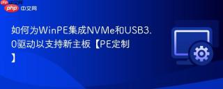 如何为WinPE集成NVMe和USB3.0驱动以支持新主板【PE定制】