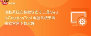 电脑系统安装微软官方工具MediaCreationTool 电脑系统安装微软官网下载太慢