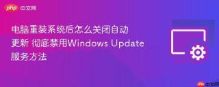 电脑重装系统后怎么关闭自动更新 彻底禁用Windows Update服务方法