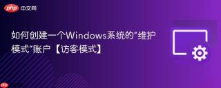 如何创建一个Windows系统的“维护模式”账户【访客模式】