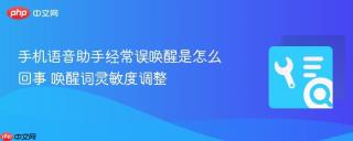 手机语音助手经常误唤醒是怎么回事 唤醒词灵敏度调整