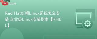 Red Hat红帽Linux系统怎么安装 企业级Linux安装指南【RHEL】