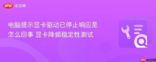 电脑提示显卡驱动已停止响应是怎么回事 显卡降频稳定性测试