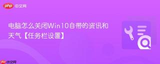 电脑怎么关闭Win10自带的资讯和天气【任务栏设置】