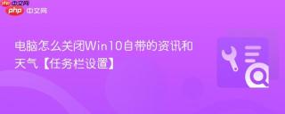 电脑怎么关闭win10自带的资讯和天气【任务栏设置】