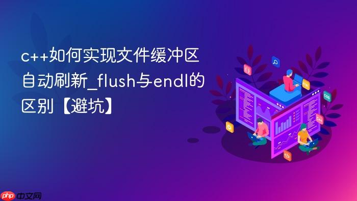 c++如何实现文件缓冲区自动刷新_flush与endl的区别【避坑】
