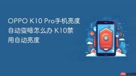 OPPO K10 Pro手机亮度自动变暗怎么办 K10禁用自动亮度