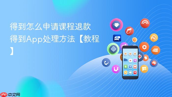 得到怎么申请课程退款 得到app处理方法【教程】