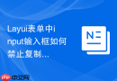 Layui表单中input输入框如何禁止复制、剪切和粘贴