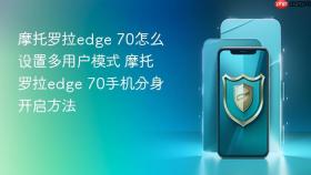 摩托罗拉edge 70怎么设置多用户模式 摩托罗拉edge 70手机分身开启方法