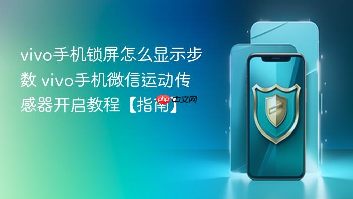 vivo手机锁屏怎么显示步数 vivo手机微信运动传感器开启教程【指南】