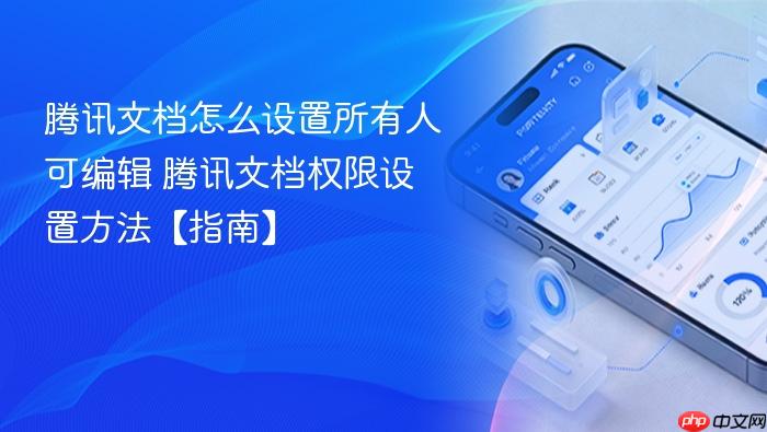 腾讯文档怎么设置所有人可编辑 腾讯文档权限设置方法【指南】