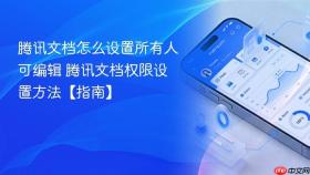 腾讯文档怎么设置所有人可编辑 腾讯文档权限设置方法【指南】