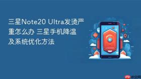 三星Note20 Ultra发烫严重怎么办 三星手机降温及系统优化方法