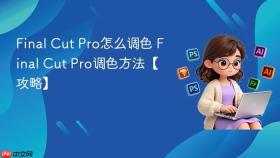 Final Cut Pro怎么调色 Final Cut Pro调色方法【攻略】