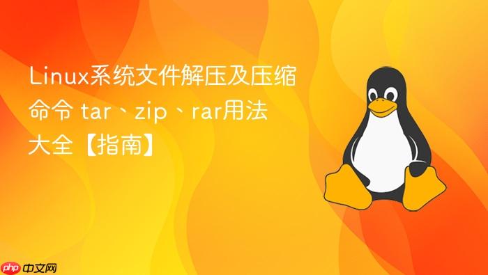 linux系统文件解压及压缩命令 tar、zip、rar用法大全【指南】