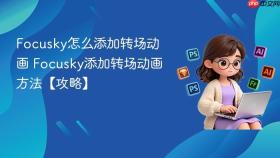 focusky怎么添加转场动画 focusky添加转场动画方法【攻略】