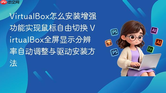 virtualbox怎么安装增强功能实现鼠标自由切换 virtualbox全屏显示分辨率自动调整与驱动安装方法