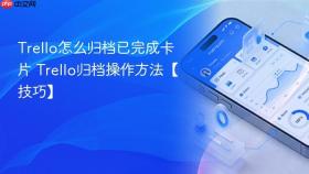 trello怎么归档已完成卡片 trello归档操作方法【技巧】