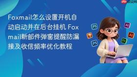 foxmail怎么设置开机自动启动并在后台挂机 foxmail新邮件弹窗提醒防漏接及收信频率优化教程