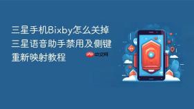 三星手机Bixby怎么关掉 三星语音助手禁用及侧键重新映射教程