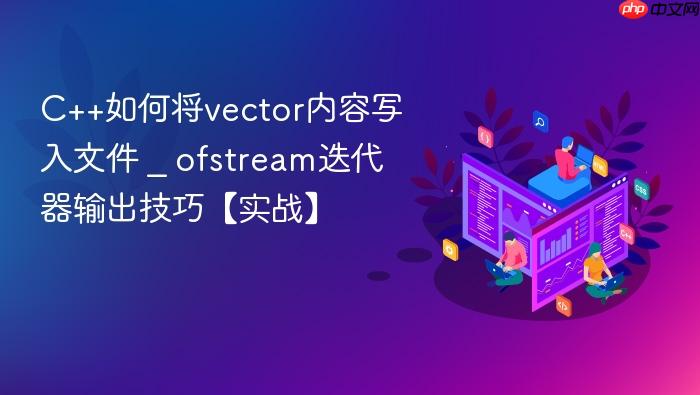 c++如何将vector内容写入文件 _ ofstream迭代器输出技巧【实战】