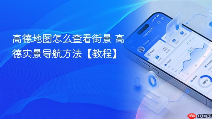 高德地图怎么查看街景 高德实景导航方法【教程】
