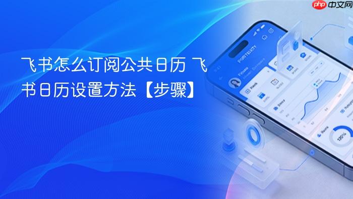 飞书怎么订阅公共日历 飞书日历设置方法【步骤】