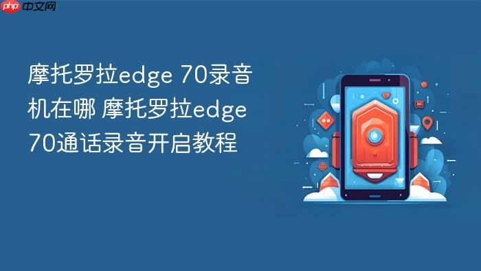 摩托罗拉edge 70录音机在哪 摩托罗拉edge 70通话录音开启教程