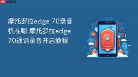 摩托罗拉edge 70录音机在哪 摩托罗拉edge 70通话录音开启教程